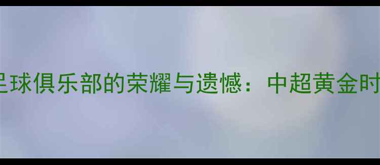 图片 赛季天津泰达足球俱乐部的荣耀与遗憾：中超黄金时代的经典复盘1