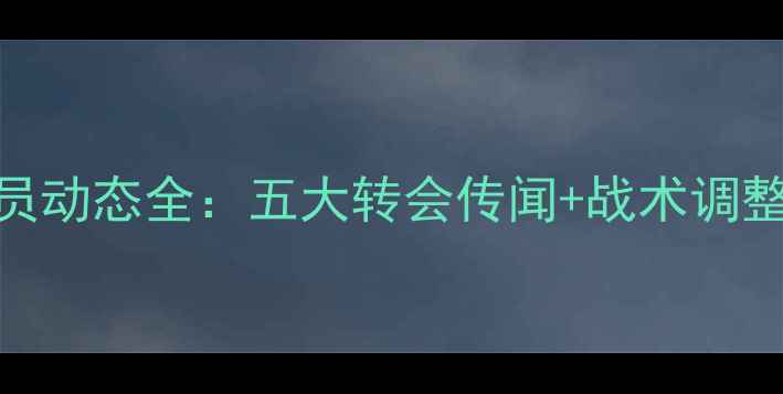 图片 赛季巴塞罗那球员动态全：五大转会传闻+战术调整+青训体系深度2