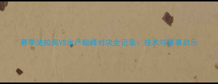 图片 赛季法拉奥VS水产巅峰对决全记录：技术与赛事启示