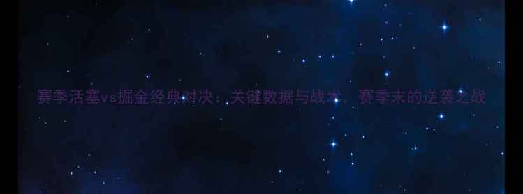 图片 赛季活塞vs掘金经典对决：关键数据与战术，赛季末的逆袭之战