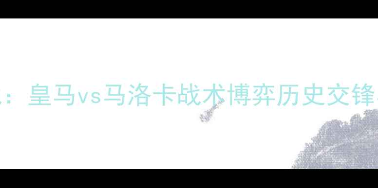 图片 赛季焦点战：皇马vs马洛卡战术博弈历史交锋与关键数据