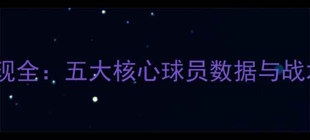 图片 赛季狼队球员表现全：五大核心球员数据与战术影响深度解读1