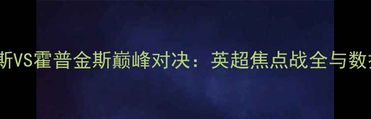图片 赛季琼斯VS霍普金斯巅峰对决：英超焦点战全与数据分析1