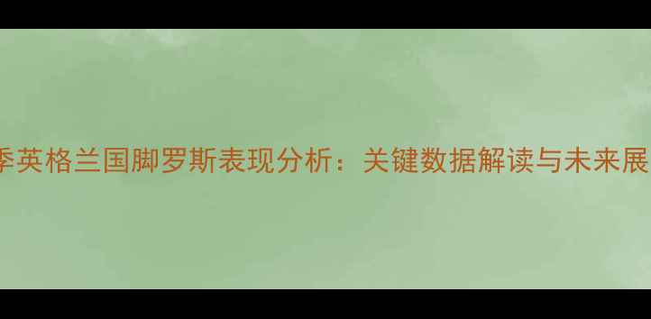 图片 赛季英格兰国脚罗斯表现分析：关键数据解读与未来展望2