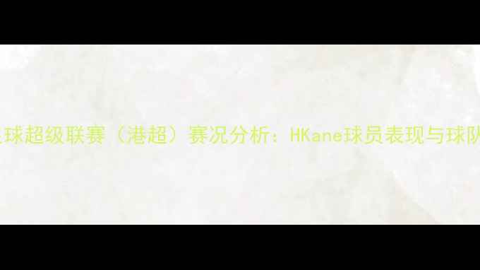 图片 赛季香港足球超级联赛（港超）赛况分析：HKane球员表现与球队前景深度2