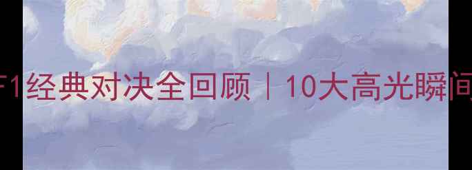 图片 赛车比赛：F1经典对决全回顾｜10大高光瞬间+车手技术1