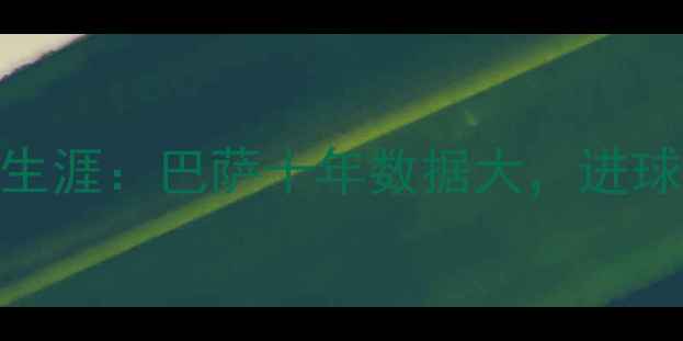 图片 赫内斯球员时期传奇生涯：巴萨十年数据大，进球效率与关键战表现全