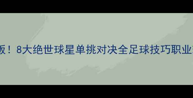 图片 足球单挑天花板！8大绝世球星单挑对决全足球技巧职业球员单挑教学1