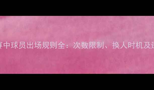 图片 足球比赛中球员出场规则全：次数限制、换人时机及违规处罚