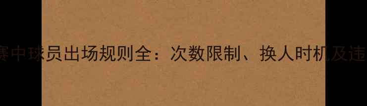 图片 足球比赛中球员出场规则全：次数限制、换人时机及违规处罚2