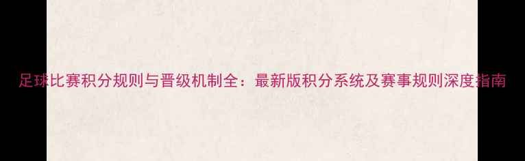图片 足球比赛积分规则与晋级机制全：最新版积分系统及赛事规则深度指南