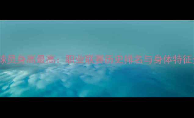 图片 足球球员身高最高：职业联赛历史排名与身体特征分析2