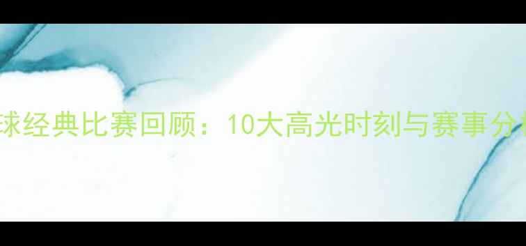 图片 足球经典比赛回顾：10大高光时刻与赛事分析1