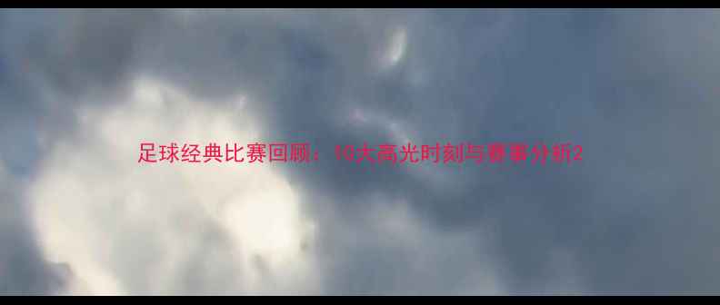 图片 足球经典比赛回顾：10大高光时刻与赛事分析2