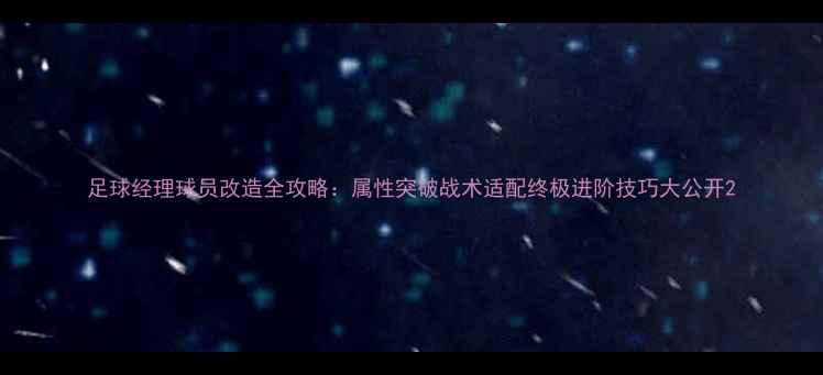 图片 足球经理球员改造全攻略：属性突破战术适配终极进阶技巧大公开2