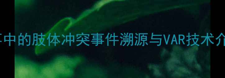 图片 足球赛事中的肢体冲突事件溯源与VAR技术介入实践1