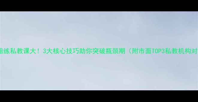 图片 足球陪练私教课大！3大核心技巧助你突破瓶颈期（附市面TOP3私教机构对比）2