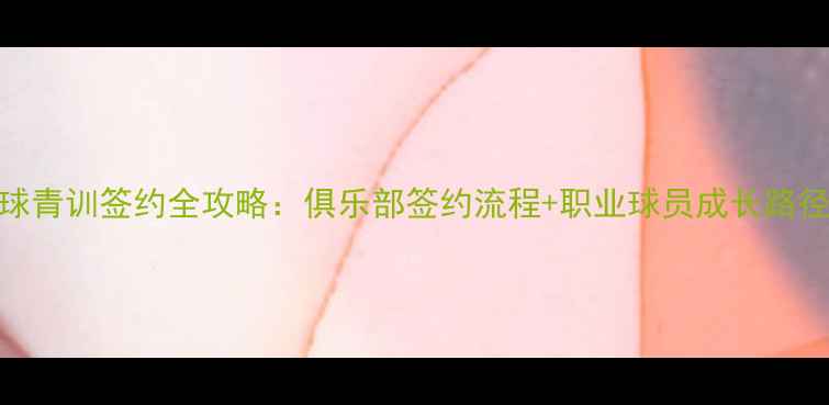 图片 足球青训签约全攻略：俱乐部签约流程+职业球员成长路径🔥