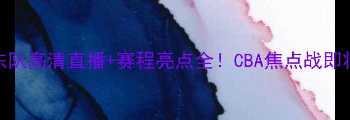 图片 辽宁队VS广东队高清直播+赛程亮点全！CBA焦点战即将点燃战火🔥