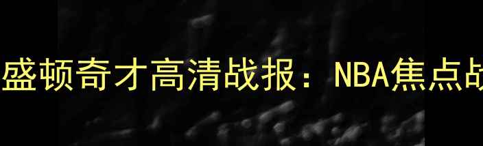 图片 达拉斯独行侠vs华盛顿奇才高清战报：NBA焦点战深度与比赛前瞻2