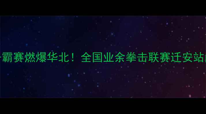图片 迁安九江拳王争霸赛燃爆华北！全国业余拳击联赛迁安站巅峰对决全记录