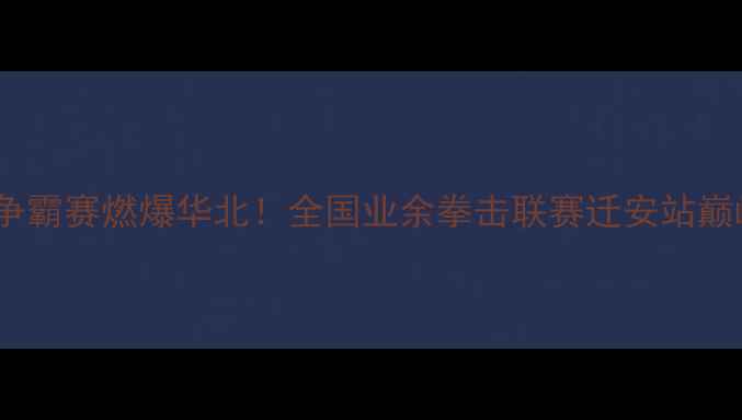 图片 迁安九江拳王争霸赛燃爆华北！全国业余拳击联赛迁安站巅峰对决全记录2