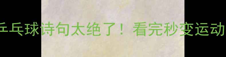 图片 这10句乒乓球诗句太绝了！看完秒变运动圈文青2