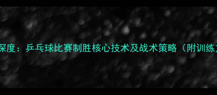 图片 邓亚萍深度：乒乓球比赛制胜核心技术及战术策略（附训练方法）2