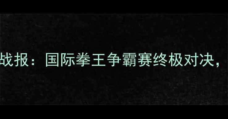 图片 邱建良3月12日最新战报：国际拳王争霸赛终极对决，北京站门票开抢！1
