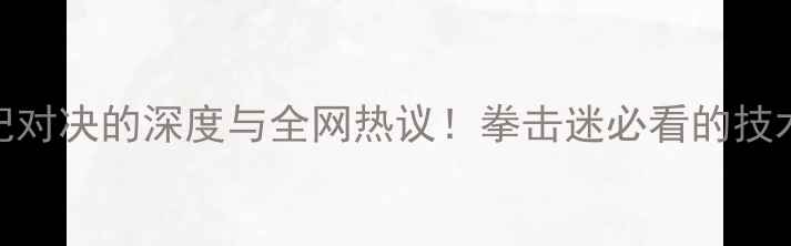图片 邹市明VS木村翔：一场世纪对决的深度与全网热议！拳击迷必看的技术拆解+比赛亮点全回顾🥊1
