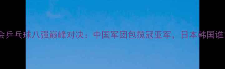 图片 里约奥运会乒乓球八强巅峰对决：中国军团包揽冠亚军，日本韩国谁能突破？1