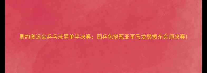 图片 里约奥运会乒乓球男单半决赛：国乒包揽冠亚军马龙樊振东会师决赛1