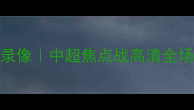 图片 重庆vs鲁能比赛录像｜中超焦点战高清全场回放+深度🔥⚽2