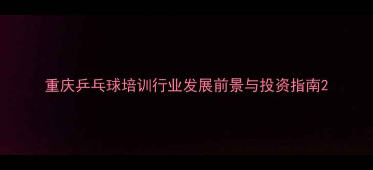图片 重庆乒乓球培训行业发展前景与投资指南2