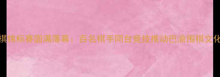 图片 重庆市围棋锦标赛圆满落幕：百名棋手同台竞技推动巴渝围棋文化创新发展