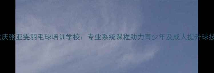 图片 重庆张亚雯羽毛球培训学校：专业系统课程助力青少年及成人提升球技1