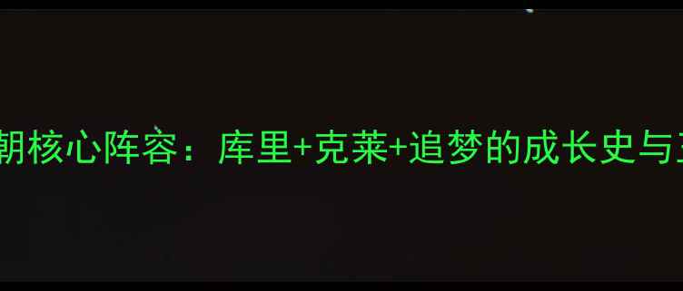 图片 金州勇士王朝核心阵容：库里+克莱+追梦的成长史与王朝密码🔥1