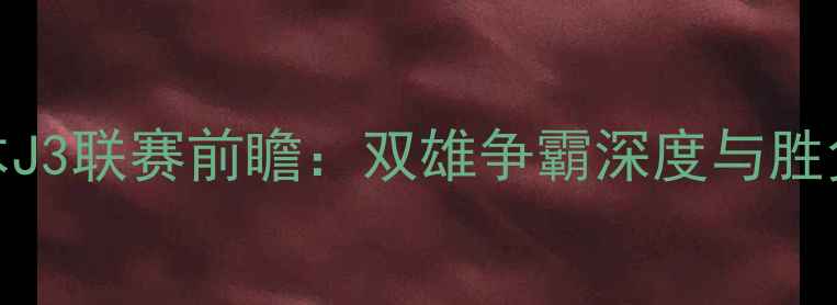 图片 金泽vs松本J3联赛前瞻：双雄争霸深度与胜负关键预测
