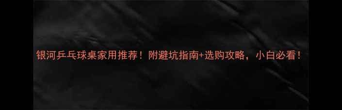 图片 银河乒乓球桌家用推荐！附避坑指南+选购攻略，小白必看！