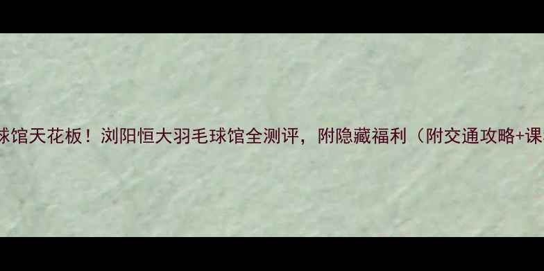 图片 长沙羽毛球馆天花板！浏阳恒大羽毛球馆全测评，附隐藏福利（附交通攻略+课程优惠）1