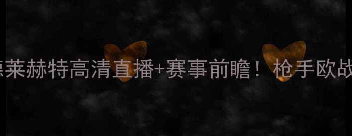 图片 阿森纳vs安德莱赫特高清直播+赛事前瞻！枪手欧战生死战全🔥1