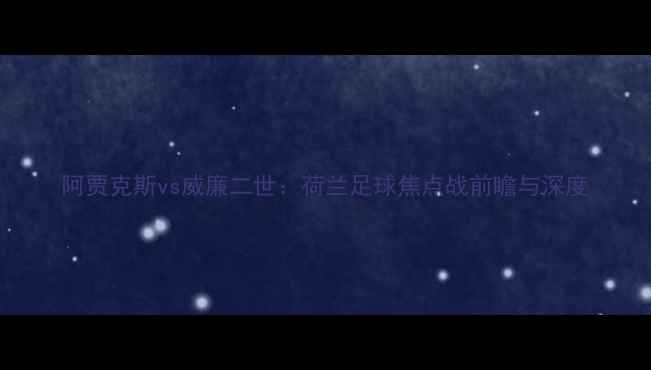 图片 阿贾克斯vs威廉二世：荷兰足球焦点战前瞻与深度