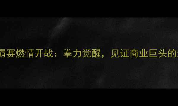 图片 阿里拳王争霸赛燃情开战：拳力觉醒，见证商业巨头的运动激情！2