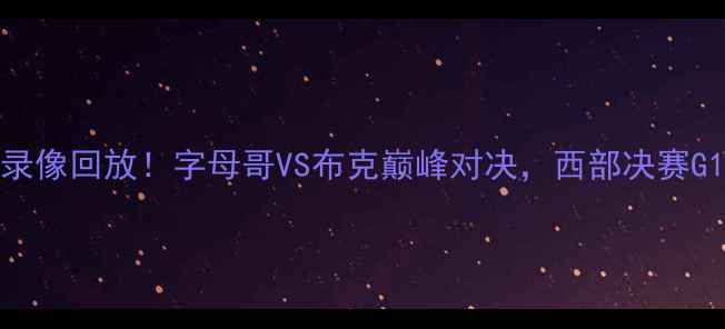图片 雄鹿VS太阳高清录像回放！字母哥VS布克巅峰对决，西部决赛G1集锦与赛后深度