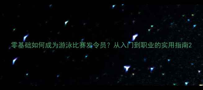 图片 零基础如何成为游泳比赛发令员？从入门到职业的实用指南2