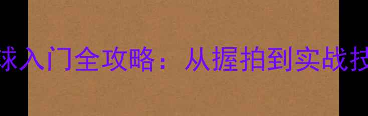 图片 零基础必看！乒乓球入门全攻略：从握拍到实战技巧的6个关键步骤2