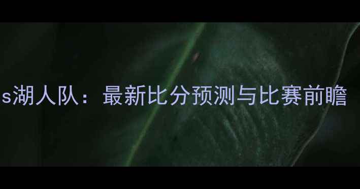 图片 雷霆队vs湖人队：最新比分预测与比赛前瞻（深度）