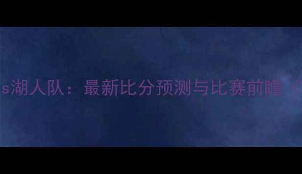 图片 雷霆队vs湖人队：最新比分预测与比赛前瞻（深度）1