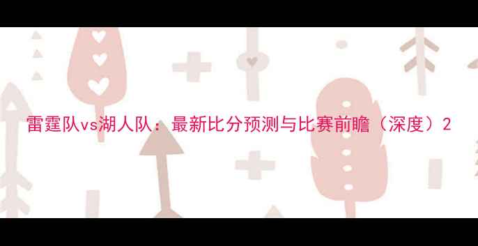 图片 雷霆队vs湖人队：最新比分预测与比赛前瞻（深度）2