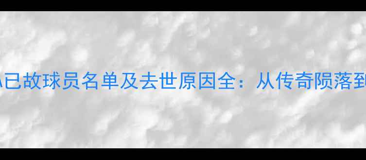 图片 震惊！NBA已故球员名单及去世原因全：从传奇陨落到意外悲剧
